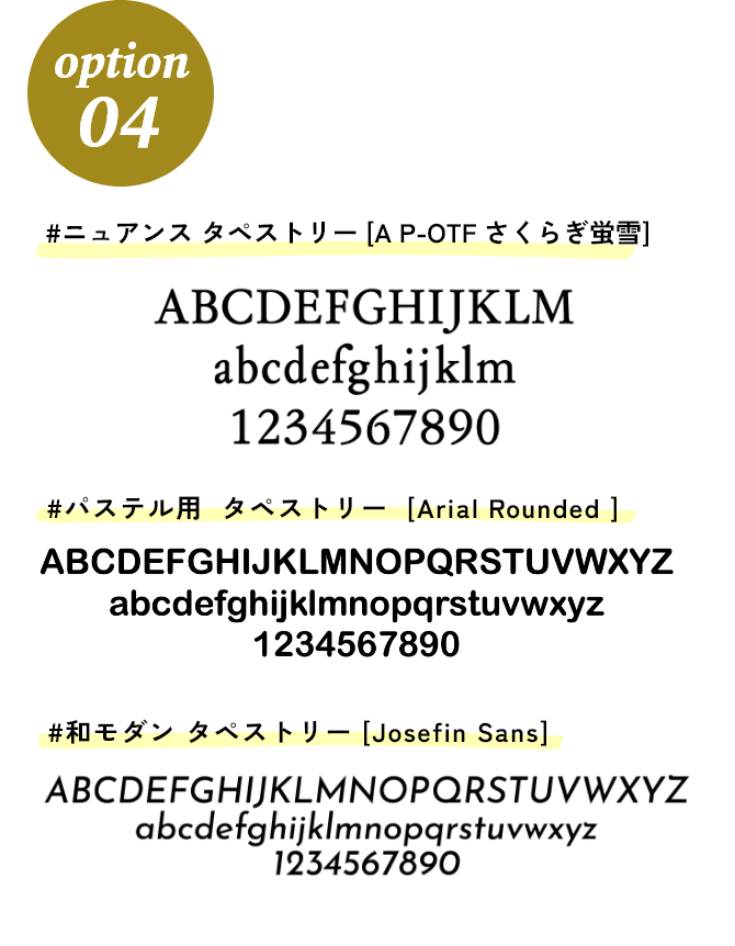 option 04 名入れ¥500 #モノトーン用 タペストリー[Southpaw]／#ニュアンス タペストリー [A P-OTF さくらぎ蛍雪]／#パステル用 タペストリー [Arial Rounded]／#グラデーション用 タペストリー [ShueiShogo]／#和モダン タペストリー [Josefin Sans]